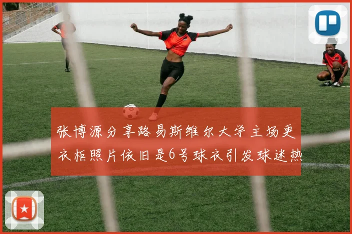 张博源分享路易斯维尔大学主场更衣柜照片依旧是6号球衣引发球迷热议
