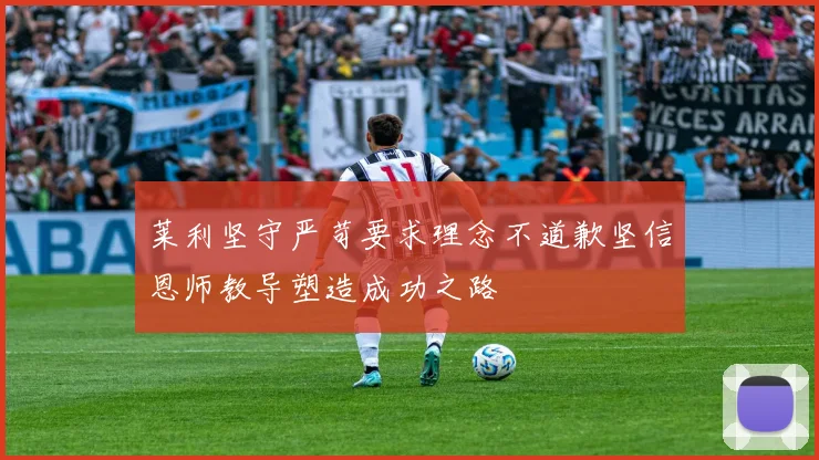 莱利坚守严苛要求理念不道歉坚信恩师教导塑造成功之路